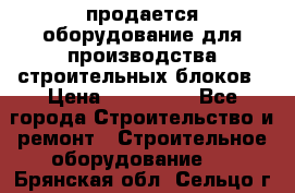 продается оборудование для производства строительных блоков › Цена ­ 210 000 - Все города Строительство и ремонт » Строительное оборудование   . Брянская обл.,Сельцо г.